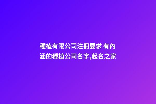 種植有限公司注冊要求 有內涵的種植公司名字,起名之家-第1張-公司起名-玄機派